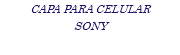 CAPA PARA CELULAR SONY
