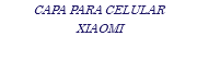 CAPA PARA CELULAR XIAOMI