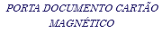 PORTA DOCUMENTO CARTÃO MAGNÉTICO