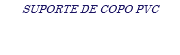 SUPORTE DE COPO PVC