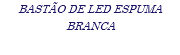 BASTÃO DE LED ESPUMA BRANCA