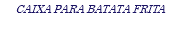 CAIXA PARA BATATA FRITA