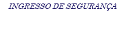 INGRESSO DE SEGURANÇA