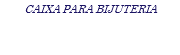CAIXA PARA BIJUTERIA