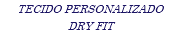 TECIDO PERSONALIZADO DRY FIT