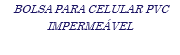 BOLSA PARA CELULAR PVC IMPERMEÁVEL