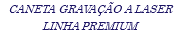 CANETA GRAVAÇÃO A LASER LINHA PREMIUM