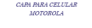 CAPA PARA CELULAR MOTOROLA